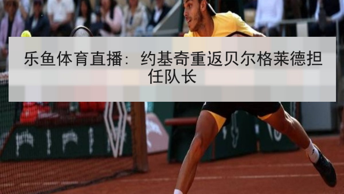 乐鱼体育直播: 约基奇重返贝尔格莱德担任队长 乐鱼体育直播: 约基奇重返贝尔格莱德担任队长