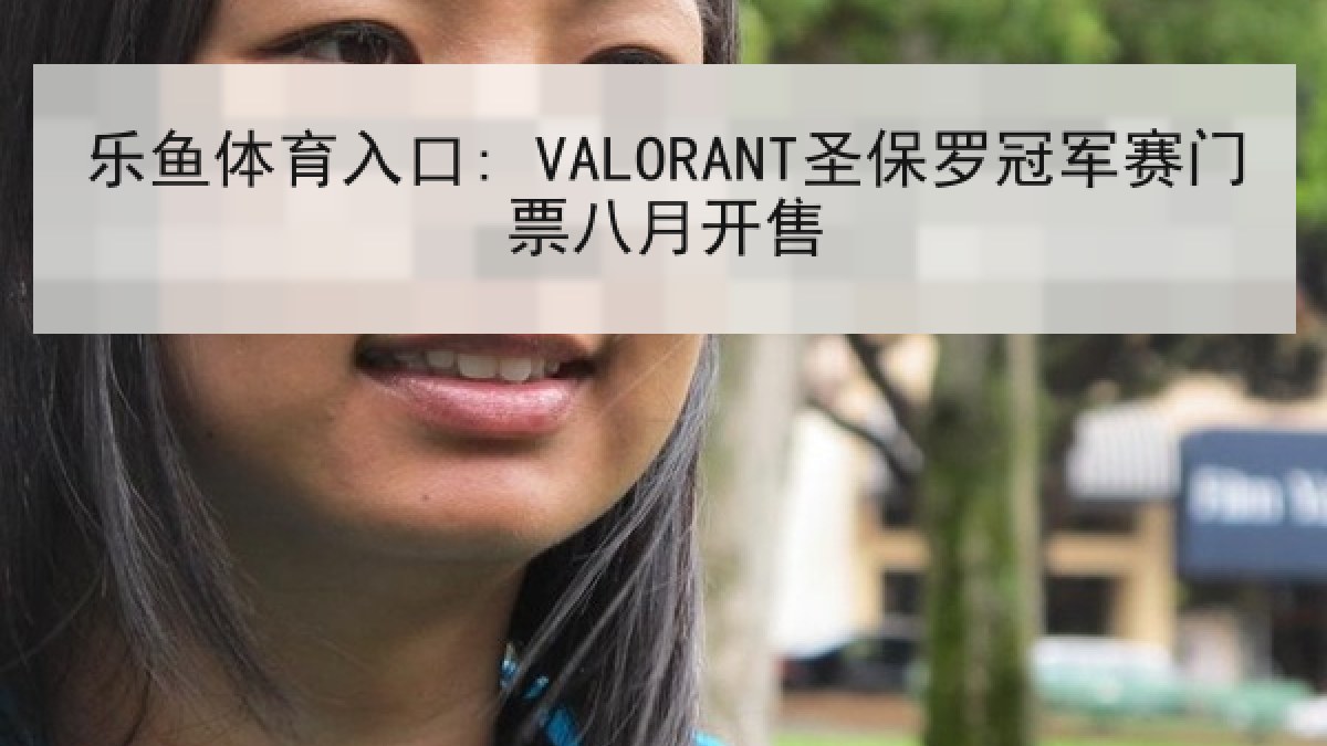 乐鱼体育入口: VALORANT圣保罗冠军赛门票八月开售 乐鱼体育入口: VALORANT圣保罗冠军赛门票八月开售